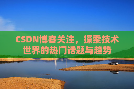 CSDN博客关注，探索技术世界的热门话题与趋势